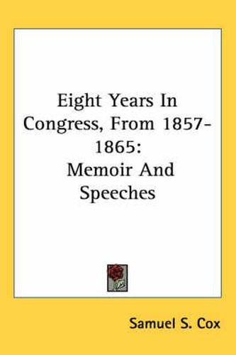 Eight Years in Congress, from 1857-1865: Memoir and Speeches