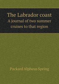 Cover image for The Labrador coast A journal of two summer cruises to that region