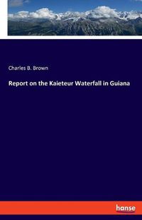 Cover image for Report on the Kaieteur Waterfall in Guiana