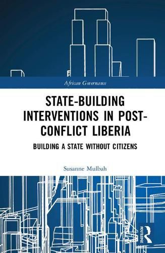 Cover image for State-building Interventions in Post-Conflict Liberia: Building a State without Citizens