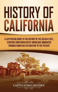 Cover image for History of California: A Captivating Guide to the History of the Golden State, Starting from when Native Americans Dominated through European Exploration to the Present