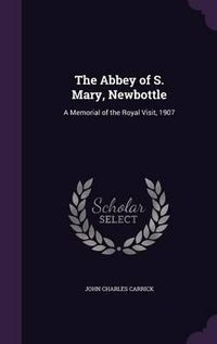 Cover image for The Abbey of S. Mary, Newbottle: A Memorial of the Royal Visit, 1907