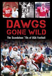 Cover image for Dawgs Gone Wild: The Scandalous '70s of Uga Football