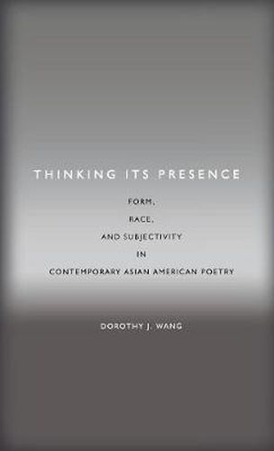 Thinking Its Presence: Form, Race, and Subjectivity in Contemporary Asian American Poetry