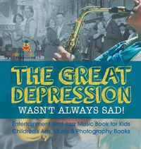 Cover image for The Great Depression Wasn't Always Sad! Entertainment and Jazz Music Book for Kids Children's Arts, Music & Photography Books