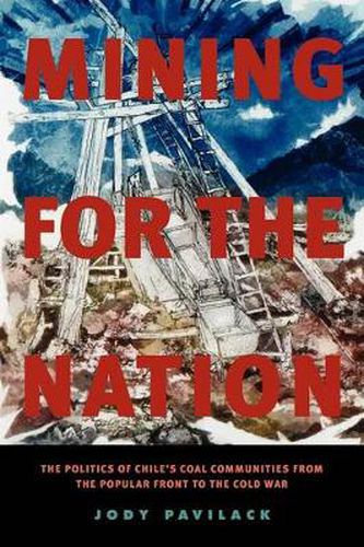 Cover image for Mining for the Nation: The Politics of Chile's Coal Communities from the Popular Front to the Cold War