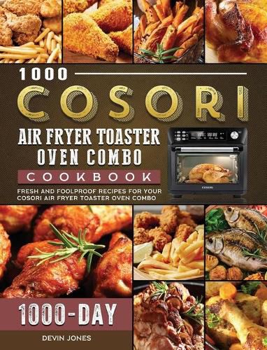 Cover image for 1000 COSORI Air Fryer Toaster Oven Combo Cookbook: 1000 Days Fresh and Foolproof Recipes for Your COSORI Air Fryer Toaster Oven Combo