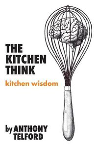 Cover image for The Kitchen Think: kitchen wisdom by Anthony Telford