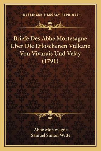 Briefe Des ABBE Mortesagne Uber Die Erloschenen Vulkane Von Vivarais Und Velay (1791)