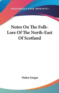 Cover image for Notes on the Folk-Lore of the North-East of Scotland