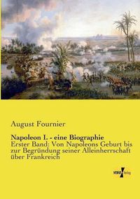 Cover image for Napoleon I. - eine Biographie: Erster Band: Von Napoleons Geburt bis zur Begrundung seiner Alleinherrschaft uber Frankreich