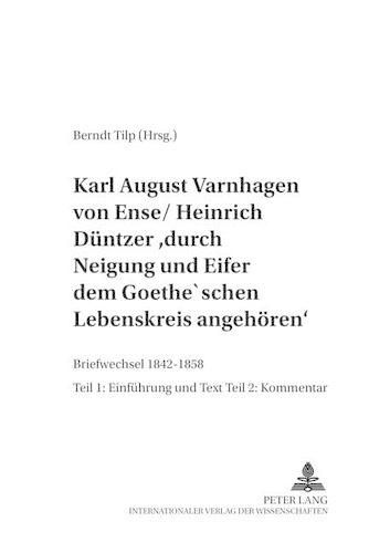 Cover image for Karl August Varnhagen Von Ense / Heinrich Duentzer:  Durch Neigung Und Eifer Dem Goethe'schen Lebenskreis Angehoeren: Briefwechsel 1842-1858 - Teil 1: Einfuehrung Und Text, Teil 2: Kommentar