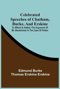 Cover image for Celebrated Speeches Of Chatham, Burke, And Erskine; To Which Is Added, The Argument Of Mr. Mackintosh In The Case Of Peltier