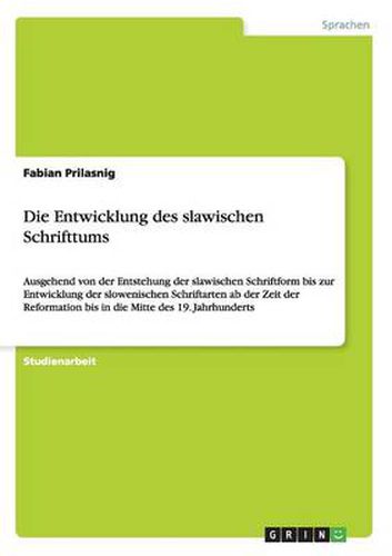 Die Entwicklung des slawischen Schrifttums: Ausgehend von der Entstehung der slawischen Schriftform bis zur Entwicklung der slowenischen Schriftarten ab der Zeit der Reformation bis in die Mitte des 19. Jahrhunderts