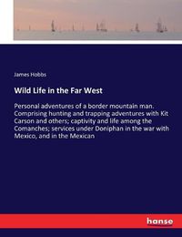 Cover image for Wild Life in the Far West: Personal adventures of a border mountain man. Comprising hunting and trapping adventures with Kit Carson and others; captivity and life among the Comanches; services under Doniphan in the war with Mexico, and in the Mexican