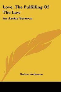 Cover image for Love, the Fulfilling of the Law: An Assize Sermon