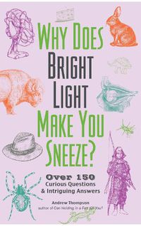 Cover image for Why Does Bright Light Make You Sneeze?: Over 150 Curious Questions and Intriguing Answers