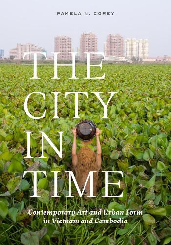 Cover image for The City in Time: Contemporary Art and Urban Form in Vietnam and Cambodia