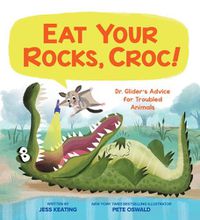 Cover image for Eat Your Rocks, Croc!: Dr. Glider's Advice for Troubled Animals: Volume 1