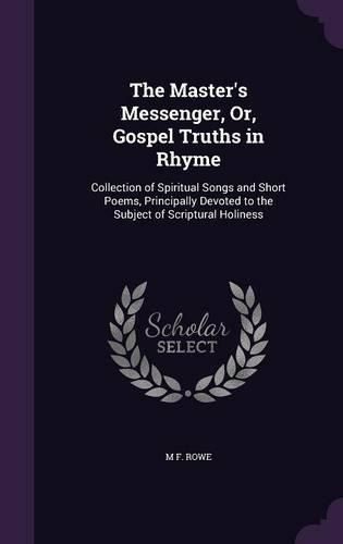 Cover image for The Master's Messenger, Or, Gospel Truths in Rhyme: Collection of Spiritual Songs and Short Poems, Principally Devoted to the Subject of Scriptural Holiness