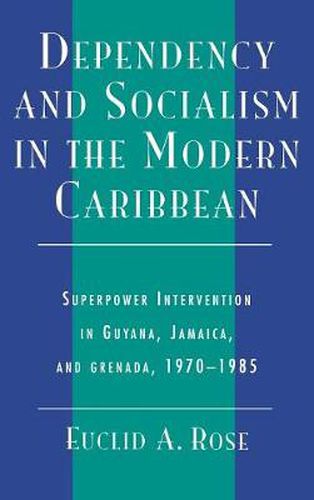 Cover image for Dependency and Socialism in the Modern Caribbean: Superpower Intervention in Guyana, Jamaica, and Grenada, 1970-1985