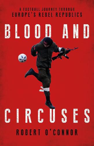 Cover image for Blood and Circuses: Football and the Fight for Europe's Rebel Republics