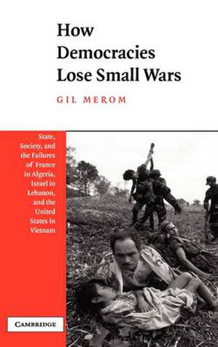 Cover image for How Democracies Lose Small Wars: State, Society, and the Failures of France in Algeria, Israel in Lebanon, and the United States in Vietnam