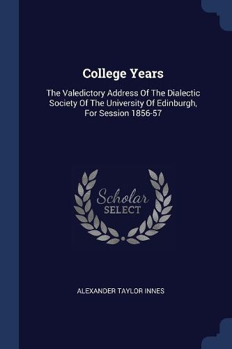 Cover image for College Years: The Valedictory Address of the Dialectic Society of the University of Edinburgh, for Session 1856-57