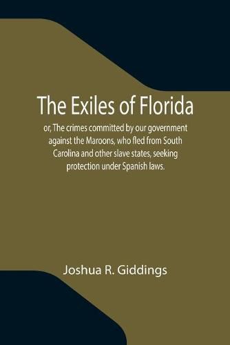 Cover image for The Exiles of Florida; or, The crimes committed by our government against the Maroons, who fled from South Carolina and other slave states, seeking protection under Spanish laws.