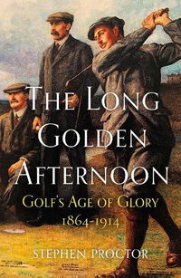 Cover image for The Long Golden Afternoon: Golf's Age of Glory, 1864-1914