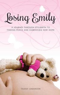 Cover image for Losing Emily: A Journey Through Stillbirth to Finding Peace and Embracing New Hope
