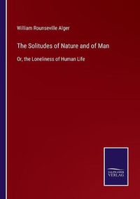 Cover image for The Solitudes of Nature and of Man: Or, the Loneliness of Human Life