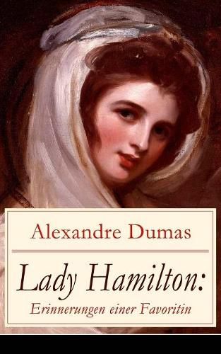 Lady Hamilton: Erinnerungen einer Favoritin: Eine romanhafte Biografie von Emma, Admiral Nelsons letzte Liebe