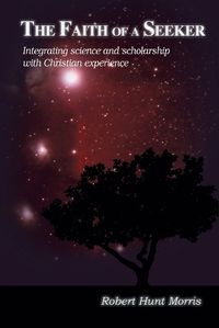 Cover image for The Faith of a Seeker: Integrating Science and Scholarship with Christian Experience