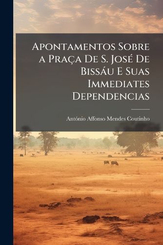 Cover image for Apontamentos Sobre a Praa de S. Jos de Bissu E Suas Immediates Dependencias