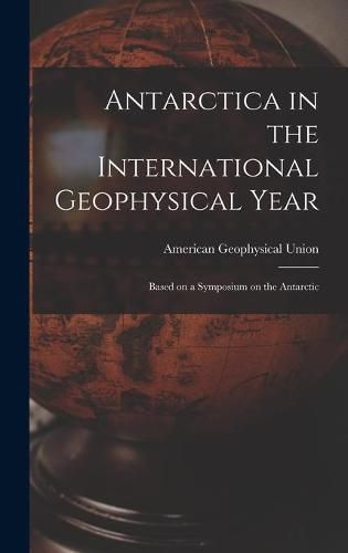 Cover image for Antarctica in the International Geophysical Year: Based on a Symposium on the Antarctic
