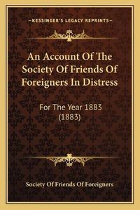 Cover image for An Account of the Society of Friends of Foreigners in Distress: For the Year 1883 (1883)