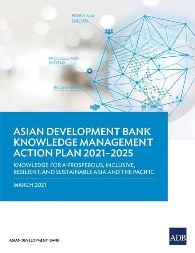 Knowledge Management Action Plan 2021-2025: Knowledge for a Prosperous, Inclusive, Resilient, and Sustainable Asia and Pacific