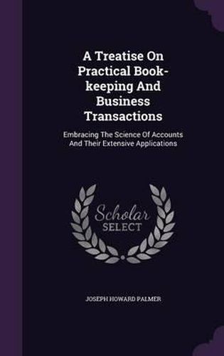 Cover image for A Treatise on Practical Book-Keeping and Business Transactions: Embracing the Science of Accounts and Their Extensive Applications