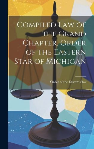 Cover image for Compiled Law of the Grand Chapter, Order of the Eastern Star of Michigan