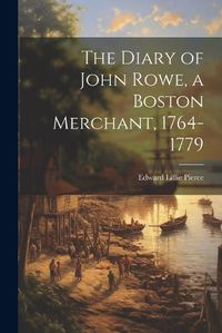 Cover image for The Diary of John Rowe, a Boston Merchant, 1764-1779