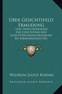 Cover image for Uber Gesichtsfeld Ermudung: Und Deren Beziehung Zur Concentrischen Gesichtsfeldeinschrankung Bei Erkrankungen Des Centralnervensystems (1893)