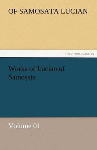 Cover image for Works of Lucian of Samosata - Volume 01