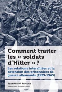 Cover image for Comment Traiter Les   Soldats d'Hitler   ?: Les Relations Interalliees Et La Detention Des Prisonniers de Guerre Allemands (1939-1945)