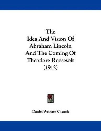 Cover image for The Idea and Vision of Abraham Lincoln and the Coming of Theodore Roosevelt (1912)