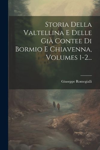 Cover image for Storia Della Valtellina E Delle Gia Contee Di Bormio E Chiavenna, Volumes 1-2...