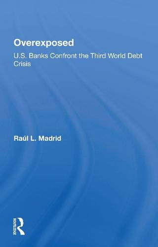 Cover image for Overexposed: U.S. Banks Confront the Third World Debt Crisis