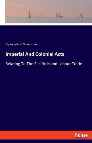 Cover image for Imperial And Colonial Acts: Relating To The Pacific Island Labour Trade