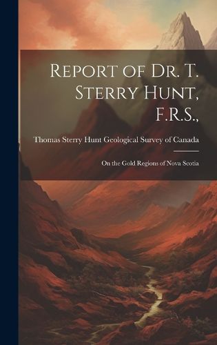 Cover image for Report of Dr. T. Sterry Hunt, F.R.S.,