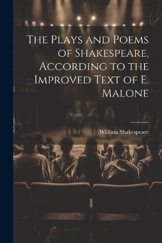 The Plays and Poems of Shakespeare, According to the Improved Text of E. Malone